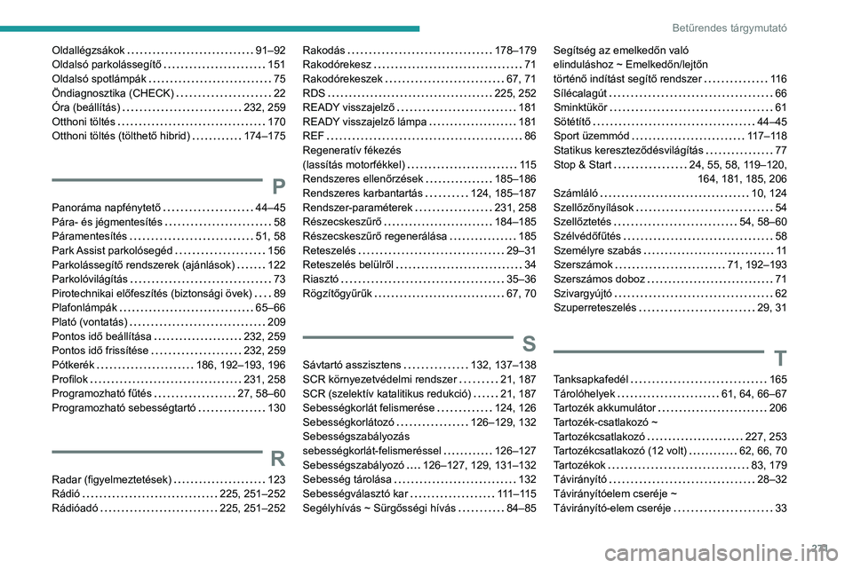 PEUGEOT 508 2021 Kezelési útmutató (in Hungarian) 271
Betűrendes tárgymutató
Oldallégzsákok 91–92
Oldalsó parkolássegÃtÅ‘
151
Oldalsó spotlámpák
75
Öndiagnosztika (CHECK)
22
Óra (beállÃtás)
232, 259
Otthoni t PEUGEOT 508 2021 Kezelési útmutató (in Hungarian) 271
Betűrendes tárgymutató
Oldallégzsákok 91–92
Oldalsó parkolássegÃtÅ‘
151
Oldalsó spotlámpák
75
Öndiagnosztika (CHECK)
22
Óra (beállÃtás)
232, 259
Otthoni t