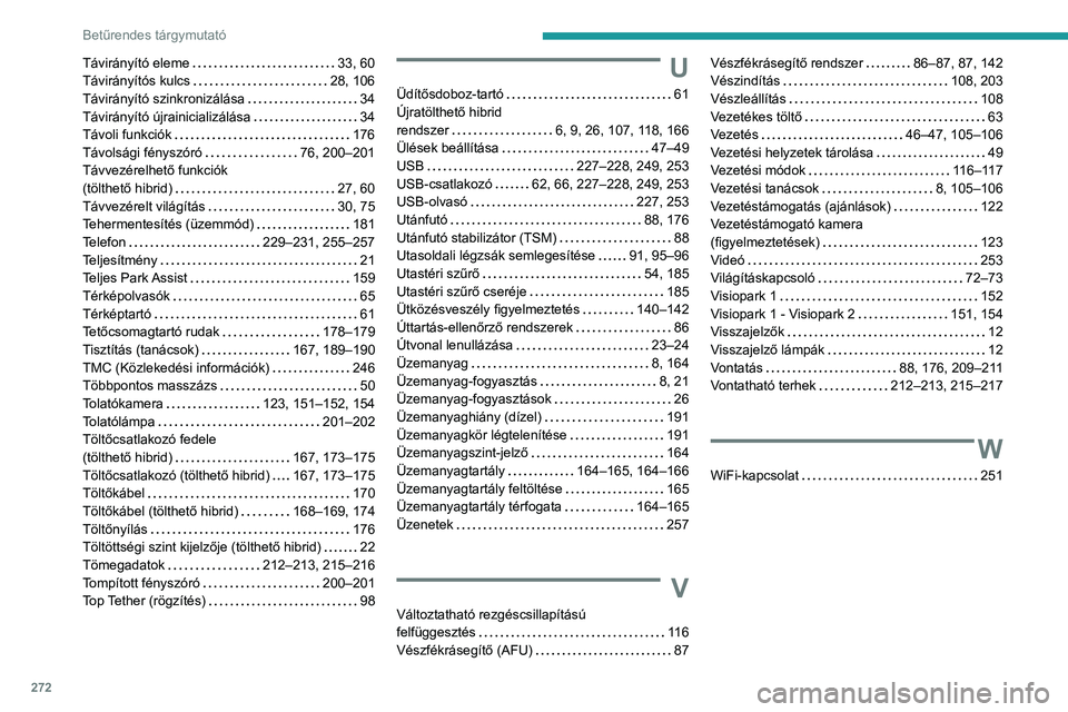 PEUGEOT 508 2021 Kezelési útmutató (in Hungarian) 272
Betűrendes tárgymutató
TávirányÃtó eleme 33, 60
TávirányÃtós kulcs
28, 106
TávirányÃtó szinkronizálása
34
TávirányÃtó újrainicializálása
34
Távoli funkc PEUGEOT 508 2021 Kezelési útmutató (in Hungarian) 272
Betűrendes tárgymutató
TávirányÃtó eleme 33, 60
TávirányÃtós kulcs
28, 106
TávirányÃtó szinkronizálása
34
TávirányÃtó újrainicializálása
34
Távoli funkc
