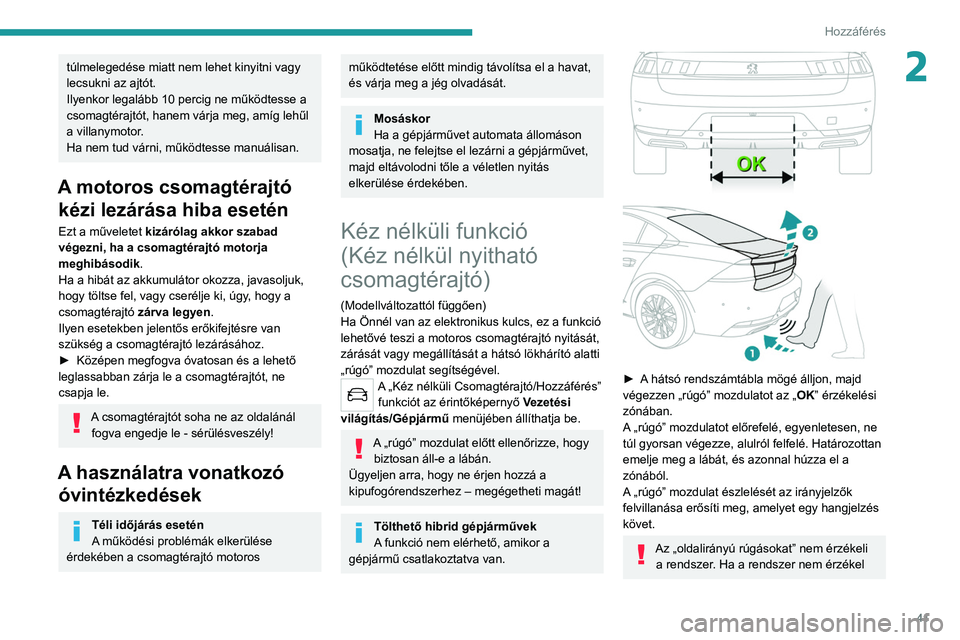 PEUGEOT 508 2021  Kezelési útmutató (in Hungarian) 41
Hozzáférés 
2túlmelegedése miatt nem lehet kinyitni vagy 
lecsukni az ajtót.
Ilyenkor legalább 10 percig ne működtesse a 
csomagtérajtót, hanem várja meg, amíg lehűl 
a villanymotor.

