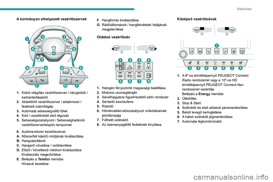 PEUGEOT 508 2021  Kezelési útmutató (in Hungarian) 5
Áttekintés
A kormányon elhelyezett vezérlőszervek 
 
1.Külső világítás vezérlőszervei / irányjelzők / 
karbantartásjelző
2. Ablaktörlő vezérlőszervei / ablakmosó / 
fedélzeti s