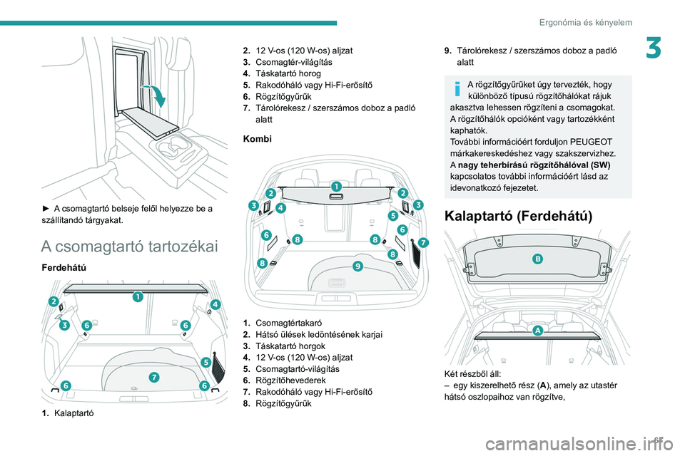 PEUGEOT 508 2021 Kezelési útmutató (in Hungarian) 67
Ergonómia és kényelem
3
► A csomagtartó belseje felől helyezze be a
szállítandó tárgyakat.
A csomagtartó tartozékai
Ferdehátú
1.Kalaptartó 2.
12 V-os (120 W-os) aljzat
3. PEUGEOT 508 2021 Kezelési útmutató (in Hungarian) 67
Ergonómia és kényelem
3
► A csomagtartó belseje felől helyezze be a
szállítandó tárgyakat.
A csomagtartó tartozékai
Ferdehátú
1.Kalaptartó 2.
12 V-os (120 W-os) aljzat
3.