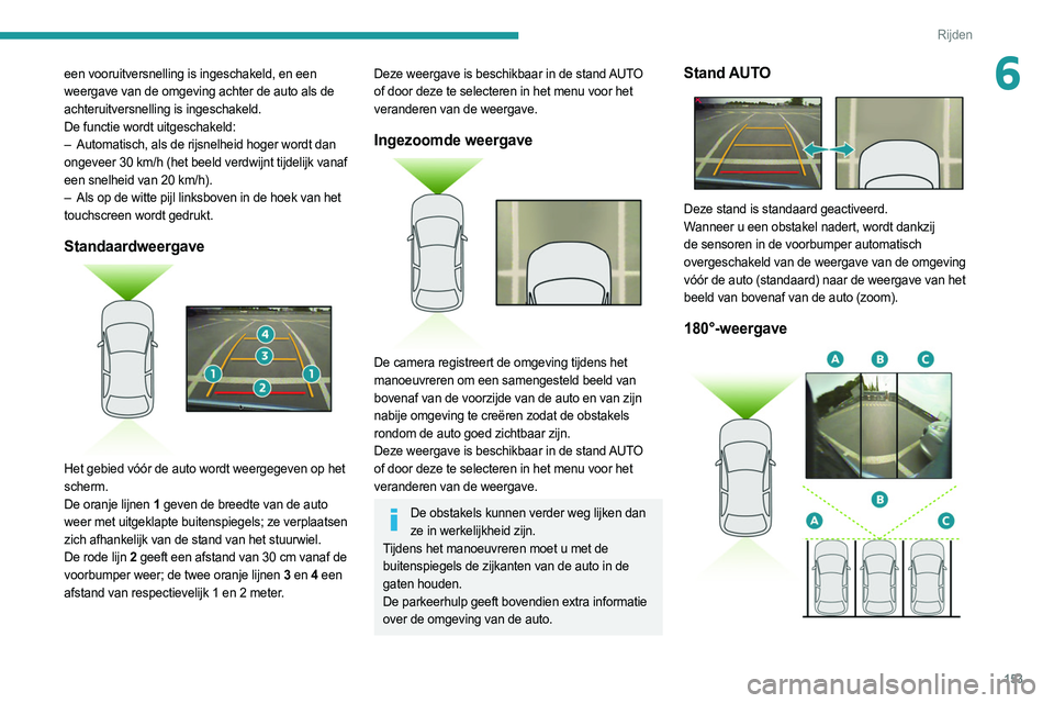 PEUGEOT 508 2021 Instructieboekje (in Dutch) 153
Rijden
6een vooruitversnelling is ingeschakeld, en een
weergave van de omgeving achter de auto als de
achteruitversnelling is ingeschakeld.
De functie wordt uitgeschakeld:
–
Automatisch, als PEUGEOT 508 2021 Instructieboekje (in Dutch) 153
Rijden
6een vooruitversnelling is ingeschakeld, en een
weergave van de omgeving achter de auto als de
achteruitversnelling is ingeschakeld.
De functie wordt uitgeschakeld:
–
Automatisch, als