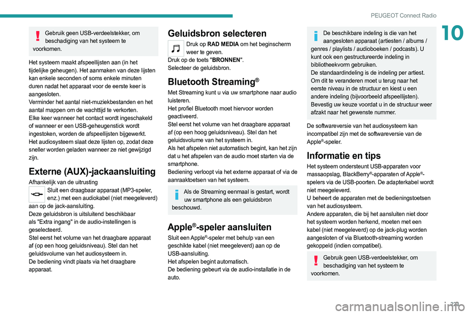 PEUGEOT 508 2021  Instructieboekje (in Dutch) 223
PEUGEOT Connect Radio
10Gebruik geen USB-verdeelstekker, om beschadiging van het systeem te 
voorkomen.
Het systeem maakt afspeellijsten aan (in het 
tijdelijke geheugen). Het aanmaken van deze li