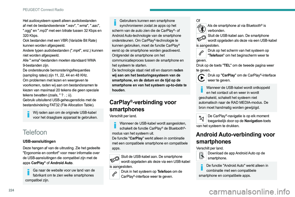 PEUGEOT 508 2021  Instructieboekje (in Dutch) 224
PEUGEOT Connect Radio
Telefoon niet verbonden via Bluetooth®
Sluit een USB-kabel aan. De smartphone wordt opgeladen als deze via een USB-kabel 
is verbonden.
Druk op het scherm van het systeem op