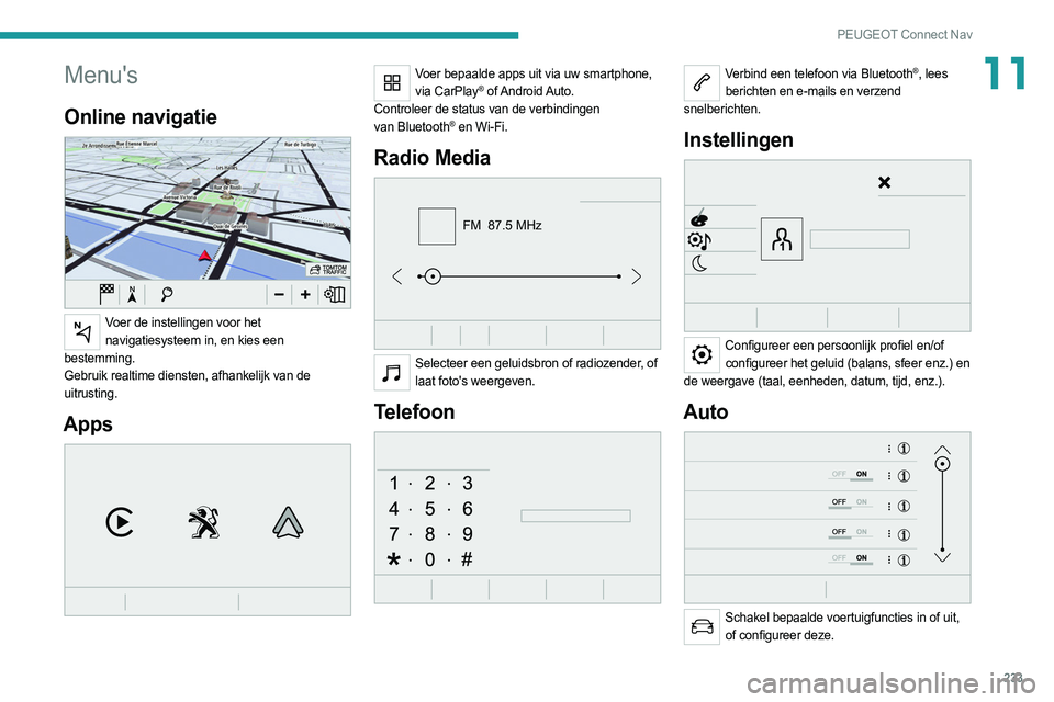 PEUGEOT 508 2021  Instructieboekje (in Dutch) 233
PEUGEOT Connect Nav
11Menu's
Online navigatie 
 
Voer de instellingen voor het navigatiesysteem in, en kies een 
bestemming.
Gebruik realtime diensten, afhankelijk van de 
uitrusting.
Apps 
 
