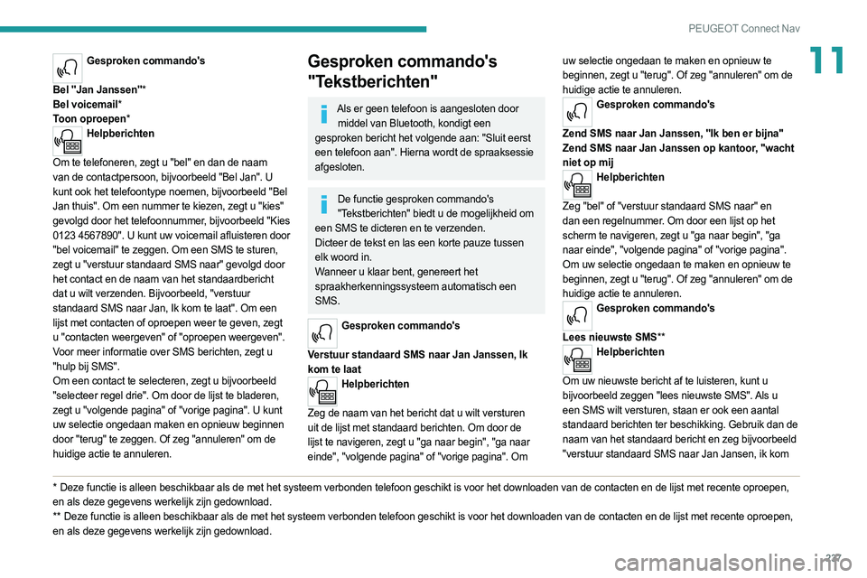PEUGEOT 508 2021  Instructieboekje (in Dutch) 237
PEUGEOT Connect Nav
11Gesproken commando's 
Bel ''Jan Janssen''*
Bel voicemail*
Toon oproepen*
Helpberichten 
Om te telefoneren, zegt u "bel" en dan de naam 
van de con