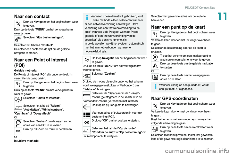 PEUGEOT 508 2021  Instructieboekje (in Dutch) 239
PEUGEOT Connect Nav
11Naar een contact
Druk op Navigatie om het beginscherm weer te geven.
Druk op de toets "MENU" om het vervolgscherm 
weer te geven.
Selecteer "Mijn bestemmingen"