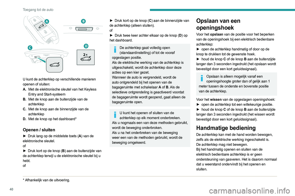 PEUGEOT 508 2021 Instructieboekje (in Dutch) 40
Toegang tot de auto
U kunt de achterklep op verschillende manieren
openen of sluiten:
A.Met de elektronische sleutel van het Keyless
Entry and Start-systeem
B. Met de knop aan de buitenzijde va PEUGEOT 508 2021 Instructieboekje (in Dutch) 40
Toegang tot de auto
U kunt de achterklep op verschillende manieren
openen of sluiten:
A.Met de elektronische sleutel van het Keyless
Entry and Start-systeem
B. Met de knop aan de buitenzijde va
