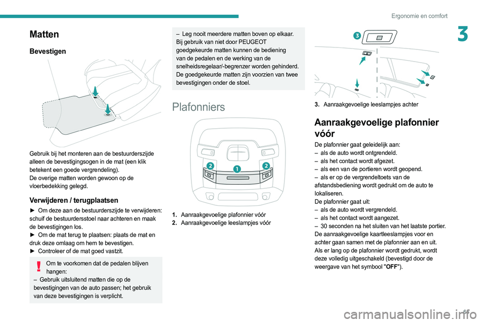 PEUGEOT 508 2021  Instructieboekje (in Dutch) 65
Ergonomie en comfort
3Matten
Bevestigen 
 
Gebruik bij het monteren aan de bestuurderszijde 
alleen de bevestigingsogen in de mat (een klik 
betekent een goede vergrendeling). 
De overige matten wo