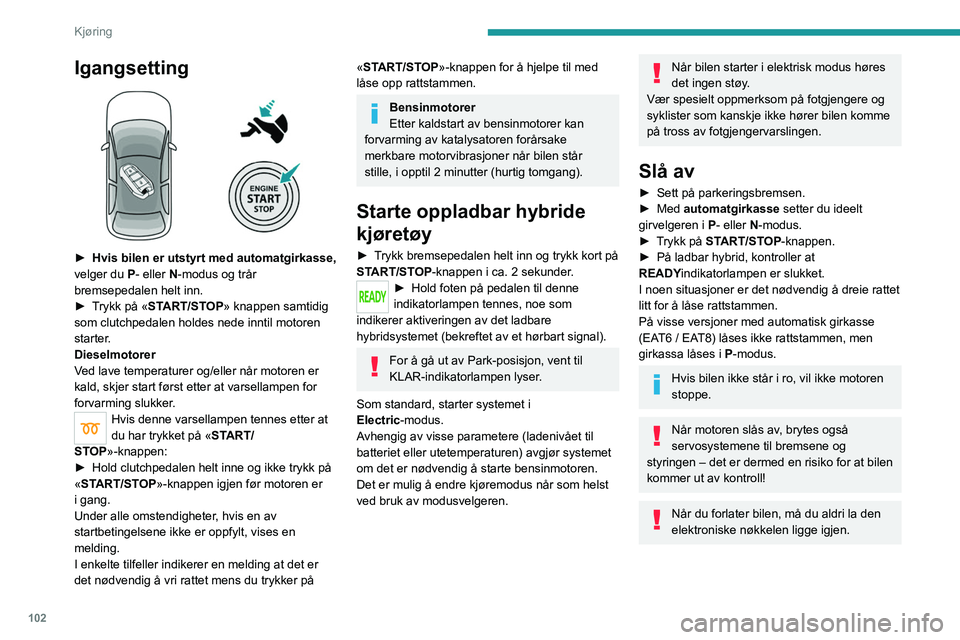 PEUGEOT 508 2021 Instruksjoner for bruk (in Norwegian) 102
Kjøring
Igangsetting
► Hvis bilen er utstyrt med automatgirkasse,
velger du P- eller N-modus og trår
bremsepedalen helt inn.
►
T
rykk på «START/STOP» knappen samtidig
som clutch PEUGEOT 508 2021 Instruksjoner for bruk (in Norwegian) 102
Kjøring
Igangsetting
► Hvis bilen er utstyrt med automatgirkasse,
velger du P- eller N-modus og trår
bremsepedalen helt inn.
►
T
rykk på «START/STOP» knappen samtidig
som clutch
