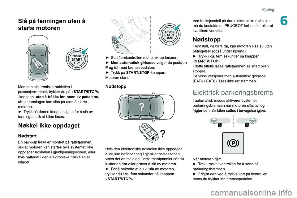 PEUGEOT 508 2021 Instruksjoner for bruk (in Norwegian) 103
Kjøring
6Slå på tenningen uten å
starte motoren
Med den elektroniske nøkkelen i
passasjerrommet, trykker du på «START/STOP»
-knappen, uten å tråkke inn noen av pedalene ,
slik a PEUGEOT 508 2021 Instruksjoner for bruk (in Norwegian) 103
Kjøring
6Slå på tenningen uten å
starte motoren
Med den elektroniske nøkkelen i
passasjerrommet, trykker du på «START/STOP»
-knappen, uten å tråkke inn noen av pedalene ,
slik a
