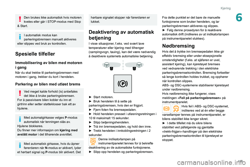 PEUGEOT 508 2021 Instruksjoner for bruk (in Norwegian) 105
Kjøring
6Den brukes ikke automatisk hvis motoren
kveles eller går i STOP-modus med Stop
& Start.
I automatisk modus kan
parkeringsbremsen manuelt aktiveres
eller slippes ved bruk av kontroll PEUGEOT 508 2021 Instruksjoner for bruk (in Norwegian) 105
Kjøring
6Den brukes ikke automatisk hvis motoren
kveles eller går i STOP-modus med Stop
& Start.
I automatisk modus kan
parkeringsbremsen manuelt aktiveres
eller slippes ved bruk av kontroll