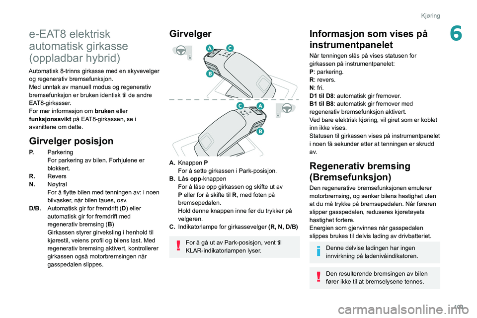 PEUGEOT 508 2021 Instruksjoner for bruk (in Norwegian) 109
Kjøring
6e-EAT8 elektrisk
automatisk girkasse
(oppladbar hybrid)
Automatisk 8-trinns girkasse med en skyvevelger og regenerativ bremsefunksjon.
Med unntak av manuell modus og regenerativ
brems PEUGEOT 508 2021 Instruksjoner for bruk (in Norwegian) 109
Kjøring
6e-EAT8 elektrisk
automatisk girkasse
(oppladbar hybrid)
Automatisk 8-trinns girkasse med en skyvevelger og regenerativ bremsefunksjon.
Med unntak av manuell modus og regenerativ
brems
