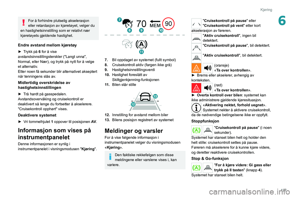 PEUGEOT 508 2021 Instruksjoner for bruk (in Norwegian) 127
Kjøring
6For å forhindre plutselig akselerasjon
eller retardasjon av kjøretøyet, velger du
en hastighetsinnstilling som er relativt nær
kjøretøyets gjeldende hastighet.
Endre avstand mel PEUGEOT 508 2021 Instruksjoner for bruk (in Norwegian) 127
Kjøring
6For å forhindre plutselig akselerasjon
eller retardasjon av kjøretøyet, velger du
en hastighetsinnstilling som er relativt nær
kjøretøyets gjeldende hastighet.
Endre avstand mel