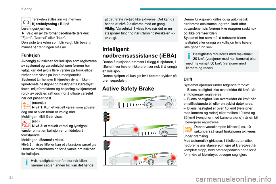 PEUGEOT 508 2021 Instruksjoner for bruk (in Norwegian) 134
Kjøring
Terskelen stilles inn via menyen Kjørebelysning / Bil på
berøringsskjermen.
►
V
elg en av tre forhåndsdefinerte terskler:
"Fjern", "Normal" eller "Nær" PEUGEOT 508 2021 Instruksjoner for bruk (in Norwegian) 134
Kjøring
Terskelen stilles inn via menyen Kjørebelysning / Bil på
berøringsskjermen.
►
V
elg en av tre forhåndsdefinerte terskler:
"Fjern", "Normal" eller "Nær"