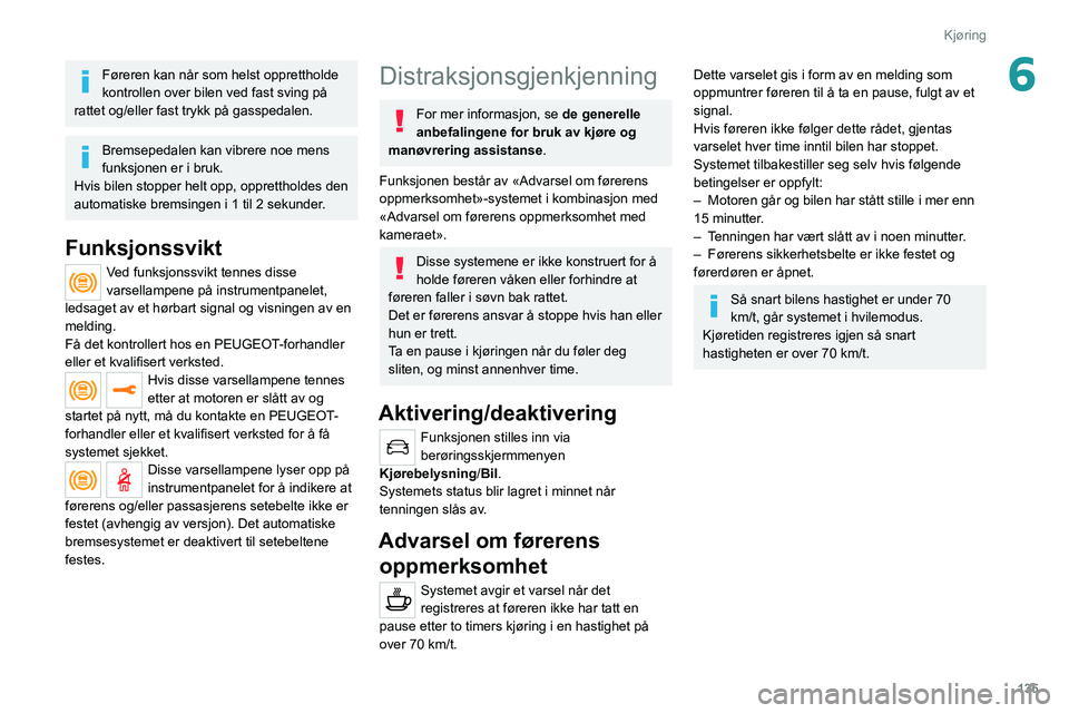 PEUGEOT 508 2021 Instruksjoner for bruk (in Norwegian) 135
Kjøring
6Føreren kan når som helst opprettholde
kontrollen over bilen ved fast sving på
rattet og/eller fast trykk på gasspedalen.
Bremsepedalen kan vibrere noe mens
funksjonen er i bruk.
PEUGEOT 508 2021 Instruksjoner for bruk (in Norwegian) 135
Kjøring
6Føreren kan når som helst opprettholde
kontrollen over bilen ved fast sving på
rattet og/eller fast trykk på gasspedalen.
Bremsepedalen kan vibrere noe mens
funksjonen er i bruk.