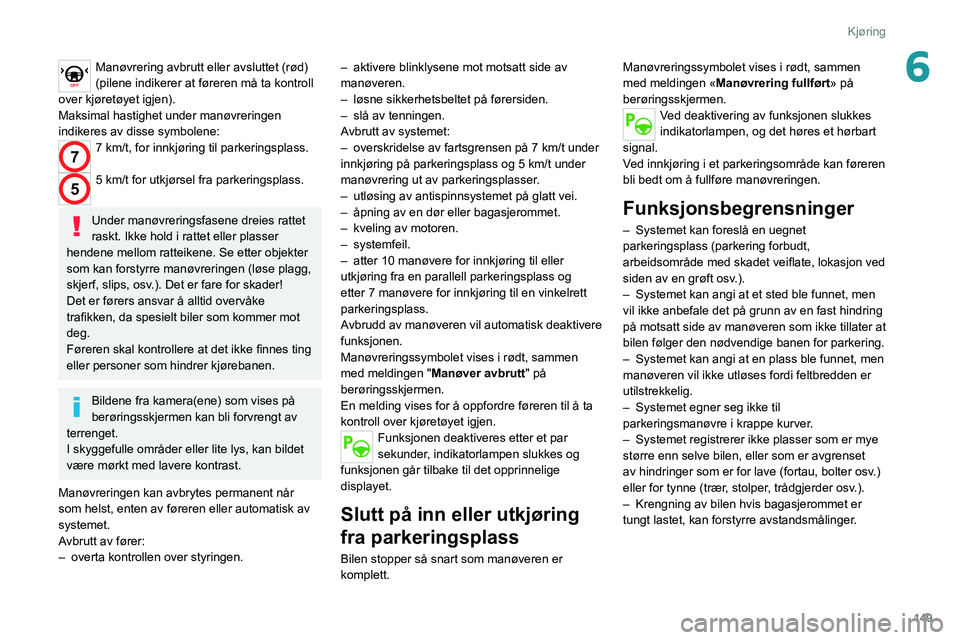 PEUGEOT 508 2021  Instruksjoner for bruk (in Norwegian) 149
Kjøring
6Manøvrering avbrutt eller avsluttet (rød) 
(pilene indikerer at føreren må ta kontroll 
over kjøretøyet igjen).
Maksimal hastighet under manøvreringen 
indikeres av disse symbolen