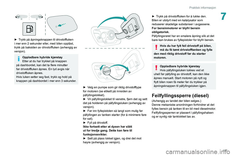PEUGEOT 508 2021  Instruksjoner for bruk (in Norwegian) 157
Praktisk informasjon
7
 
► Trykk på åpningsknappen til drivstoffluken 
i mer enn 2 sekunder eller, med bilen opplåst, 
trykk på baksiden av drivstoffluken (avhengig av 
versjon).
Oppladbare 