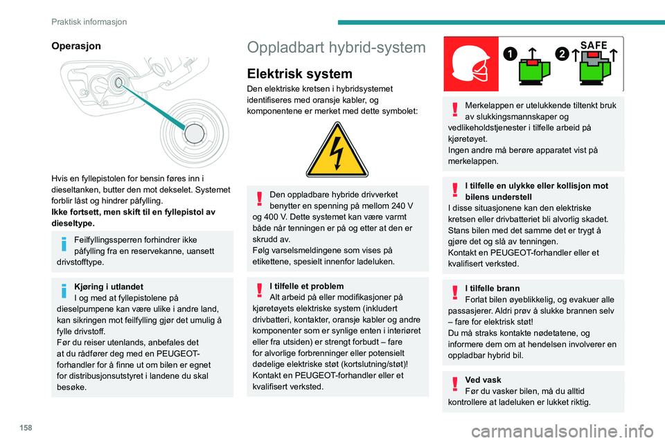 PEUGEOT 508 2021  Instruksjoner for bruk (in Norwegian) 158
Praktisk informasjon
Ikke vask bilen mens batteriet lades.
Høytrykksvask
For å unngå skade på de elektriske 
komponentene er det uttrykkelig forbudt 
å bruke høyttrykksvask til rengjøring a