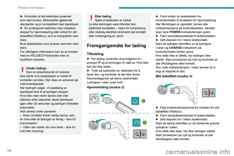 PEUGEOT 508 2021  Instruksjoner for bruk (in Norwegian) 166
Praktisk informasjon
Den røde indikatorlampen i luken tennes for å 
angi at støpslet er låst.
Frakobling 
 
Før støpslet kobles fra ladekontakten:
► Hvis bilen er låst: Lås den opp.
► 