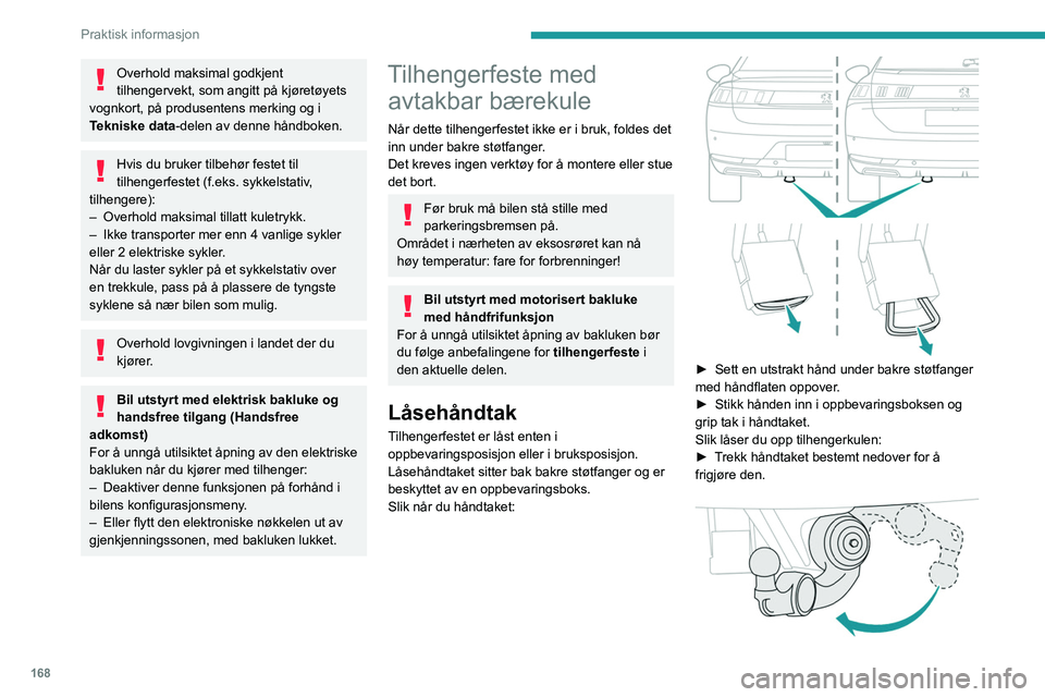 PEUGEOT 508 2021  Instruksjoner for bruk (in Norwegian) 168
Praktisk informasjon
Tilhengerfestet henger, hektet opp på akslingen.
Så snart du slipper håndtaket, vil det automatisk 
bli festet i oppbevaringsboksen.
Bruksstilling
Kulen til hengerfestet op