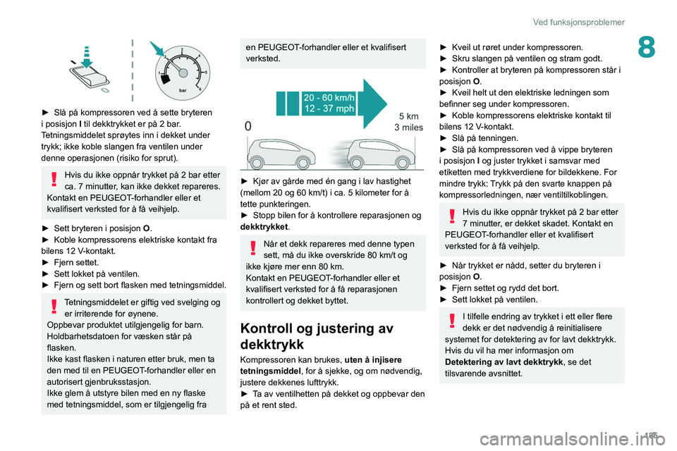 PEUGEOT 508 2021 Instruksjoner for bruk (in Norwegian) 185
Ved funksjonsproblemer
8
► Slå på kompressoren ved å sette bryteren
i posisjon I
til dekktrykket er på 2 bar.
Tetningsmiddelet sprøytes inn i dekket under
trykk; ikke koble slangen f PEUGEOT 508 2021 Instruksjoner for bruk (in Norwegian) 185
Ved funksjonsproblemer
8
► Slå på kompressoren ved å sette bryteren
i posisjon I
til dekktrykket er på 2 bar.
Tetningsmiddelet sprøytes inn i dekket under
trykk; ikke koble slangen f