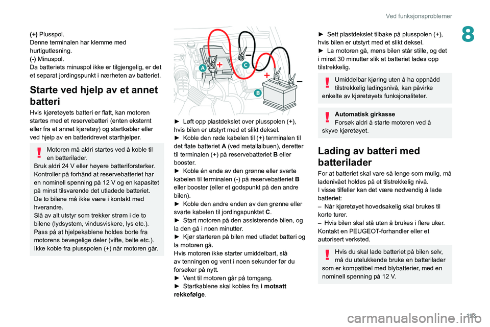 PEUGEOT 508 2021 Instruksjoner for bruk (in Norwegian) 193
Ved funksjonsproblemer
8(+) Plusspol.
Denne terminalen har klemme med
hurtigutløsning.
(-) Minuspol.
Da batteriets minuspol ikke er tilgjengelig, er det
et separat jordingspunkt i nærheten av PEUGEOT 508 2021 Instruksjoner for bruk (in Norwegian) 193
Ved funksjonsproblemer
8(+) Plusspol.
Denne terminalen har klemme med
hurtigutløsning.
(-) Minuspol.
Da batteriets minuspol ikke er tilgjengelig, er det
et separat jordingspunkt i nærheten av
