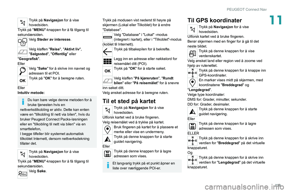 PEUGEOT 508 2021  Instruksjoner for bruk (in Norwegian) 229
PEUGEOT Connect Nav
11Trykk på Navigasjon for å vise hovedsiden.
Trykk på "MENU"-knappen for å få tilgang til 
sekundærsiden.
Velg Steder av interesse. 
Velg klaffen "Reise",