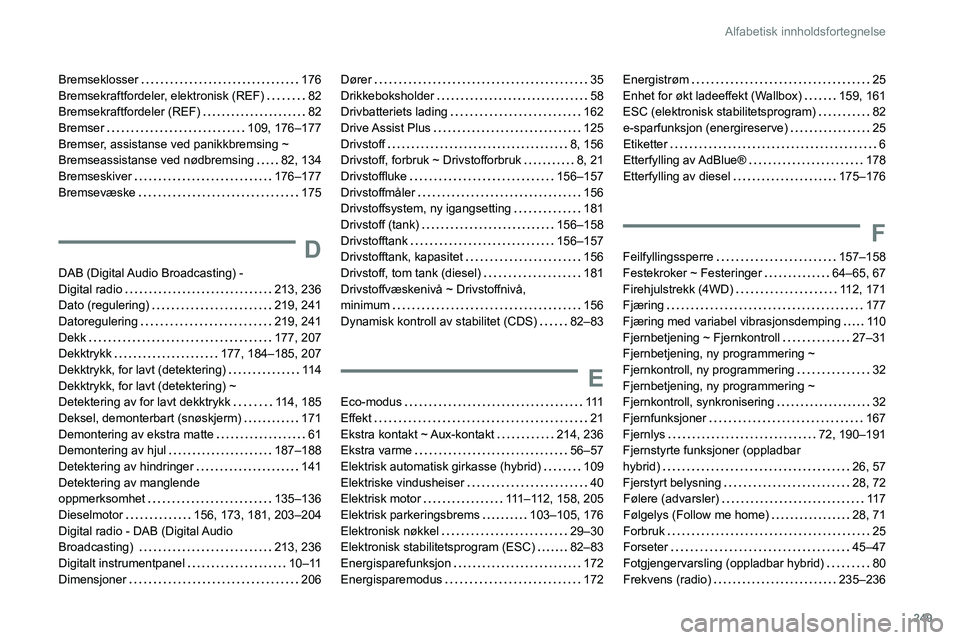 PEUGEOT 508 2021  Instruksjoner for bruk (in Norwegian) 249
Alfabetisk innholdsfortegnelse
Bremseklosser     176
Bremsekraftfordeler, elektronisk (REF)    
82
Bremsekraftfordeler (REF)
   
82
Bremser
    
109, 176–177
Bremser, assistanse ved panikkbremsi