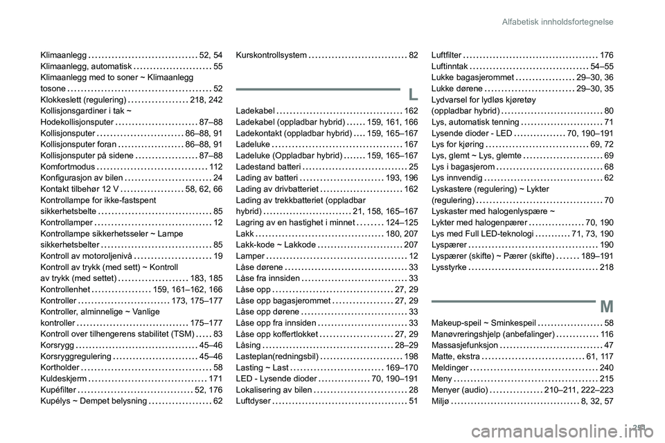 PEUGEOT 508 2021  Instruksjoner for bruk (in Norwegian) 251
Alfabetisk innholdsfortegnelse
Klimaanlegg     52, 54
Klimaanlegg, automatisk     
55
Klimaanlegg med to soner ~ Klimaanlegg  
tosone
    
52
Klokkeslett (regulering)
    
218, 242
Kollisjonsgardi
