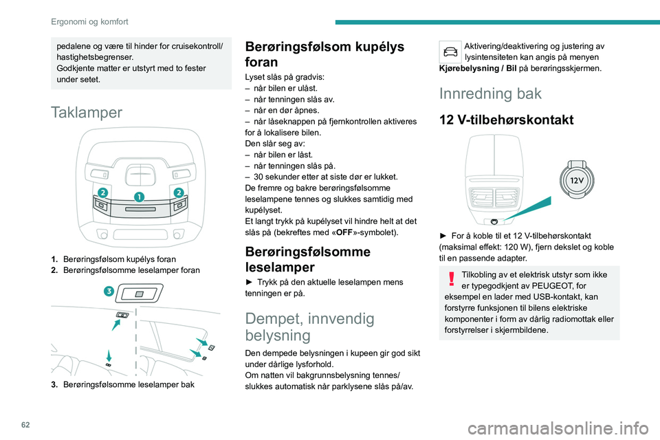 PEUGEOT 508 2021 Instruksjoner for bruk (in Norwegian) 62
Ergonomi og komfort
USB-kontakter
Hver USB-kontakt brukes kun til å gi strøm til
eller lade opp en bærbar enhet.
Armlene bak
Oppbevaringsrommet har to koppholdere.
pedalene og være til h PEUGEOT 508 2021 Instruksjoner for bruk (in Norwegian) 62
Ergonomi og komfort
USB-kontakter
Hver USB-kontakt brukes kun til å gi strøm til
eller lade opp en bærbar enhet.
Armlene bak
Oppbevaringsrommet har to koppholdere.
pedalene og være til h