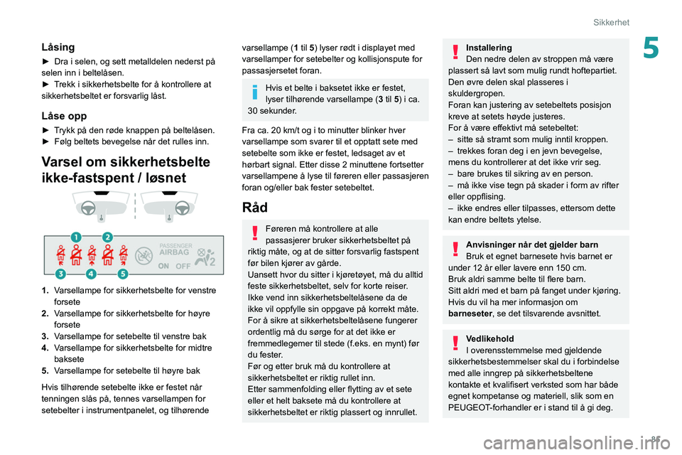 PEUGEOT 508 2021 Instruksjoner for bruk (in Norwegian) 85
Sikkerhet
5Låsing
► Dra i selen, og sett metalldelen nederst på
selen inn i beltelåsen.
►
T
rekk i sikkerhetsbelte for å kontrollere at
sikkerhetsbeltet er forsvarlig låst.
Låse opp
PEUGEOT 508 2021 Instruksjoner for bruk (in Norwegian) 85
Sikkerhet
5Låsing
► Dra i selen, og sett metalldelen nederst på
selen inn i beltelåsen.
►
T
rekk i sikkerhetsbelte for å kontrollere at
sikkerhetsbeltet er forsvarlig låst.
Låse opp