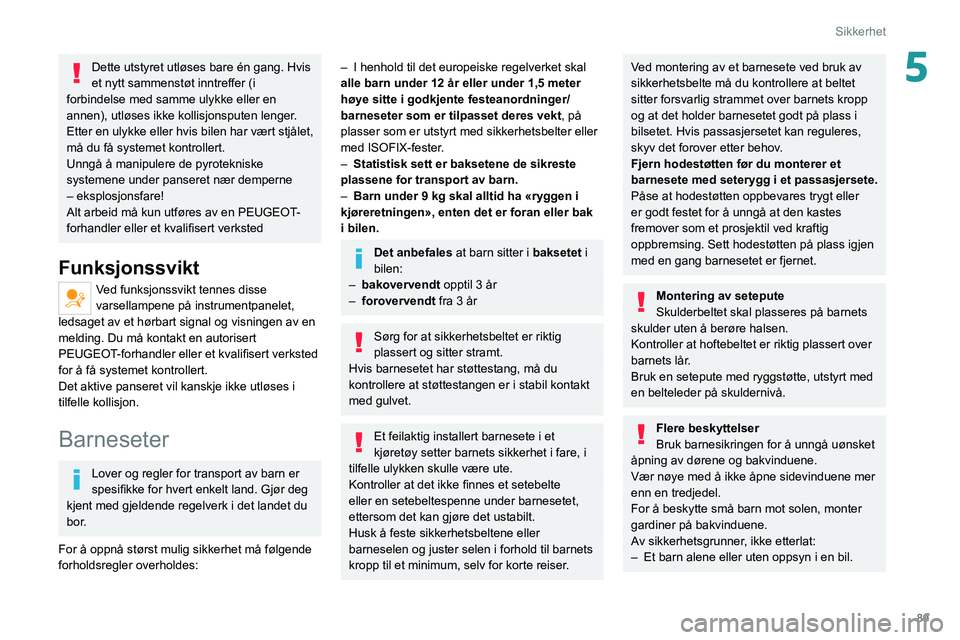PEUGEOT 508 2021  Instruksjoner for bruk (in Norwegian) 89
Sikkerhet
5Dette utstyret utløses bare én gang. Hvis 
et nytt sammenstøt inntreffer (i 
forbindelse med samme ulykke eller en 
annen), utløses ikke kollisjonsputen lenger.
Etter en ulykke eller