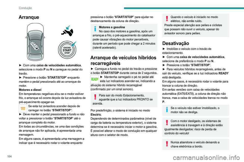 PEUGEOT 508 2021  Manual de utilização (in Portuguese) 104
Condução
Arranque 
 
► Com uma caixa de velocidades automática, 
seleccione o modo   P ou
  N e carregue no pedal do 
travão.
►
 
Pressione o botão “
 START/STOP” enquanto 
mantém o 