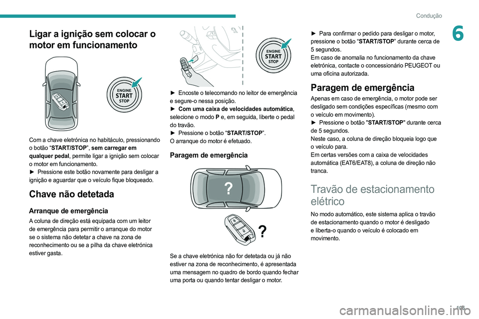 PEUGEOT 508 2021  Manual de utilização (in Portuguese) 105
Condução
6Ligar a ignição sem colocar o 
motor em funcionamento
 
 
Com a chave eletrónica no habitáculo, pressionando 
o botão “START/STOP”, sem carregar em 
qualquer pedal, permite li