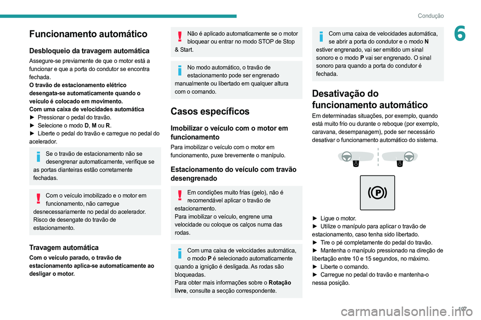 PEUGEOT 508 2021  Manual de utilização (in Portuguese) 107
Condução
6Funcionamento automático
Desbloqueio da travagem automática
Assegure-se previamente de que o motor está a 
funcionar e que a porta do condutor se encontra 
fechada.
O travão de est