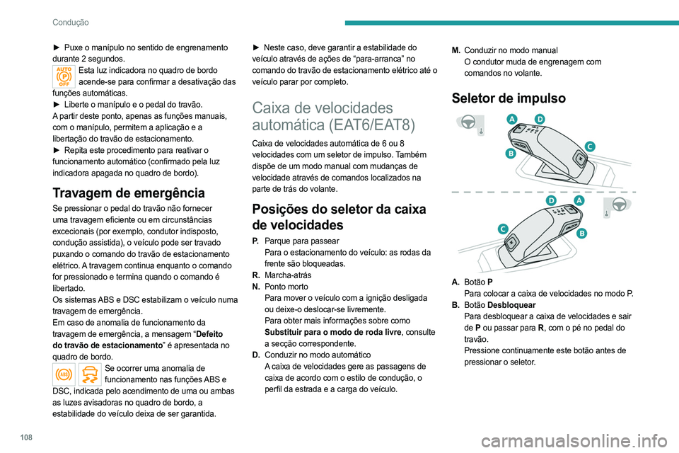 PEUGEOT 508 2021  Manual de utilização (in Portuguese) 108
Condução
► Puxe o manípulo no sentido de engrenamento 
durante 2 segundos.
Esta luz indicadora no quadro de bordo  acende-se para confirmar a desativação das 
funções automáticas.
►
 
