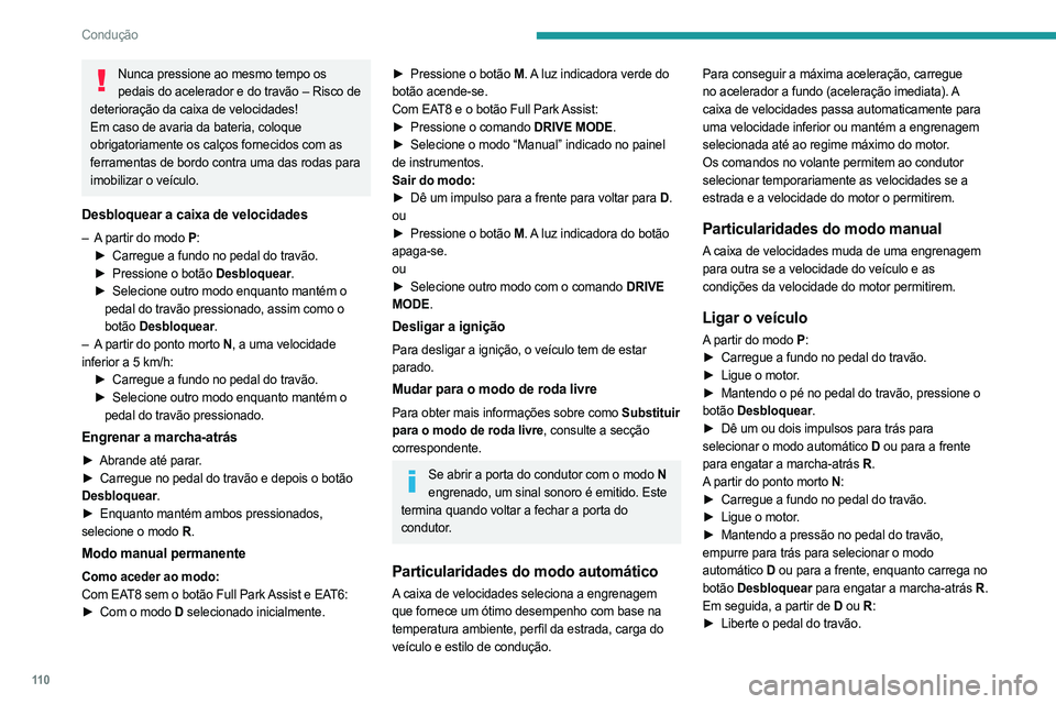 PEUGEOT 508 2021  Manual de utilização (in Portuguese) 11 0
Condução
Nunca pressione ao mesmo tempo os pedais do acelerador e do travão – Risco de 
deterioração da caixa de velocidades!
Em caso de avaria da bateria, coloque 
obrigatoriamente os cal