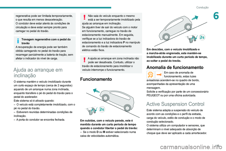 PEUGEOT 508 2021  Manual de utilização (in Portuguese) 11 3
Condução
6regenerativa pode ser limitada temporariamente, 
o que resulta em menos desaceleração.
O condutor deve estar atento às condições de 
circulação e deve estar sempre pronto para 