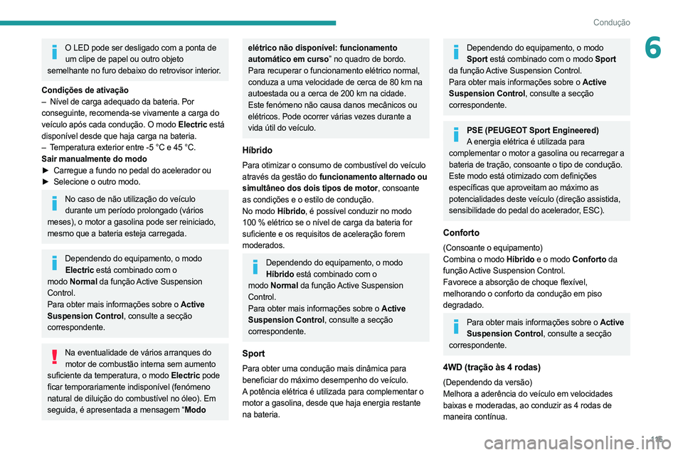 PEUGEOT 508 2021  Manual de utilização (in Portuguese) 11 5
Condução
6O LED pode ser desligado com a ponta de um clipe de papel ou outro objeto 
semelhante no furo debaixo do retrovisor interior.
Condições de ativação
–
 
Nível de carga adequado 