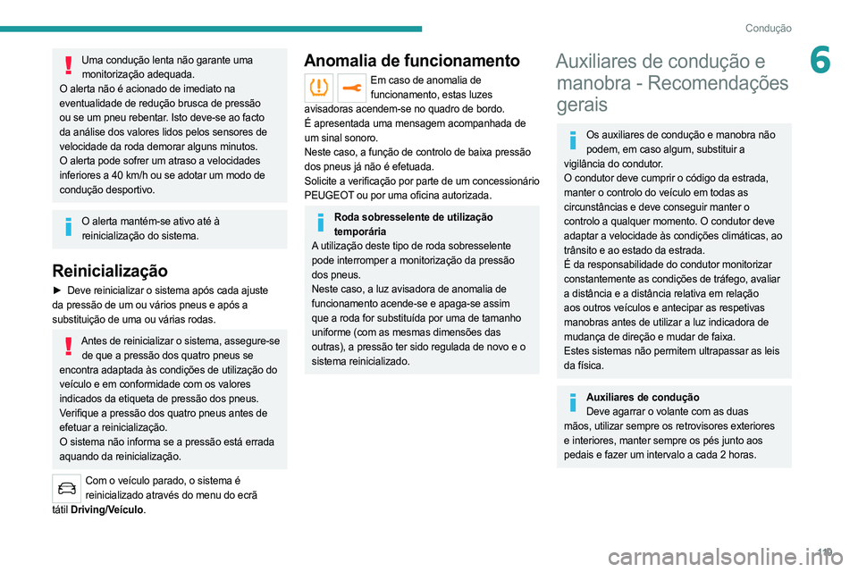 PEUGEOT 508 2021  Manual de utilização (in Portuguese) 11 9
Condução
6Uma condução lenta não garante uma monitorização adequada.
O alerta não é acionado de imediato na 
eventualidade de redução brusca de pressão 
ou se um pneu rebentar. Isto d