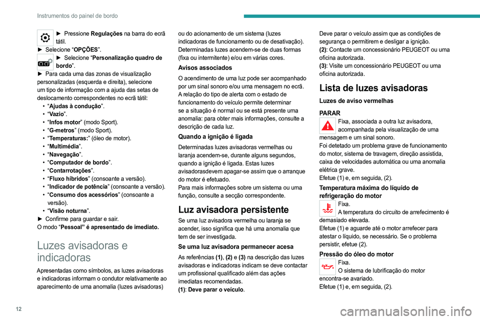 PEUGEOT 508 2021  Manual de utilização (in Portuguese) 12
Instrumentos do painel de bordo
► Pressione Regulações na barra do ecrã 
tátil.
►
 
Selecione “
 OPÇÕES”.
► Selecione “ Personalização quadro de 
bordo”.
►
 
Para cada uma d