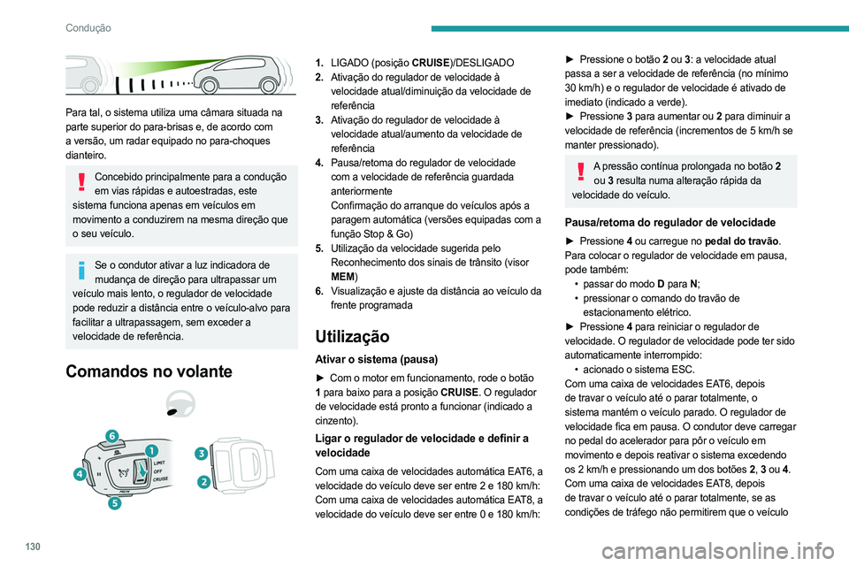 PEUGEOT 508 2021  Manual de utilização (in Portuguese) 130
Condução
 
Para tal, o sistema utiliza uma câmara situada na 
parte superior do para-brisas e, de acordo com 
a versão, um radar equipado no para-choques 
dianteiro.
Concebido principalmente p