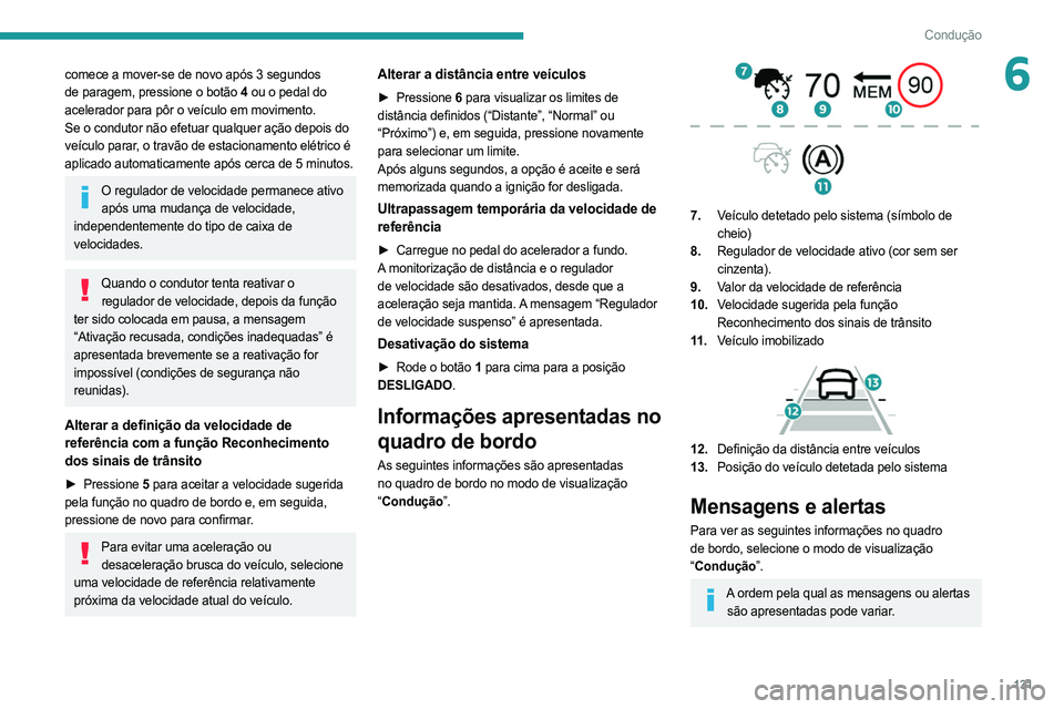 PEUGEOT 508 2021  Manual de utilização (in Portuguese) 131
Condução
6comece a mover-se de novo após 3 segundos 
de paragem, pressione o botão 4 ou o pedal do 
acelerador para pôr o veículo em movimento.
Se o condutor não efetuar qualquer ação dep