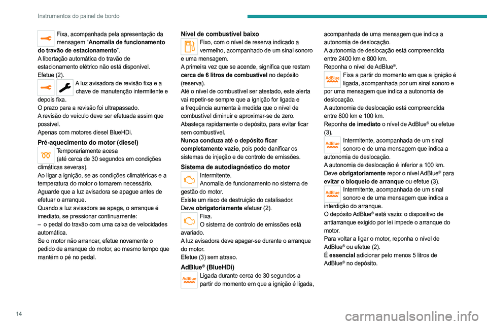 PEUGEOT 508 2021  Manual de utilização (in Portuguese) 14
Instrumentos do painel de bordo
Fixa, acompanhada pela apresentação da mensagem “Anomalia de funcionamento 
do travão de estacionamento”.
A libertação automática do travão de 
estacionam