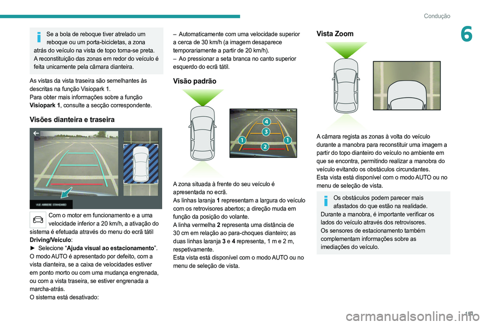 PEUGEOT 508 2021  Manual de utilização (in Portuguese) 151
Condução
6Se a bola de reboque tiver atrelado um reboque ou um porta-bicicletas, a zona 
atrás do veículo na vista de topo torna-se preta.
A reconstituição das zonas em redor do veículo é 