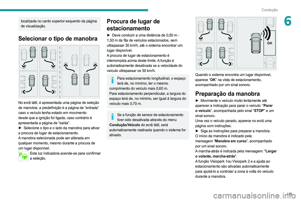 PEUGEOT 508 2021  Manual de utilização (in Portuguese) 153
Condução
6localizada no canto superior esquerdo da página 
de visualização.
Selecionar o tipo de manobra 
 
No ecrã tátil, é apresentada uma página de seleção 
de manobra: a predefiniç