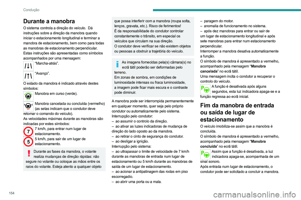 PEUGEOT 508 2021  Manual de utilização (in Portuguese) 154
Condução
Durante a manobra
O sistema controla a direção do veículo.  Dá 
instruções sobre a direção da manobra quando  
iniciar o estacionamento longitudinal e terminar a 
manobra de est