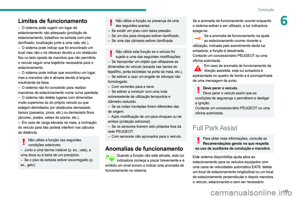 PEUGEOT 508 2021  Manual de utilização (in Portuguese) 155
Condução
6Limites de funcionamento
– O sistema pode sugerir um lugar de 
estacionamento não adequado (proibição de 
estacionamento, trabalhos na estrada com piso 
danificado, localização 