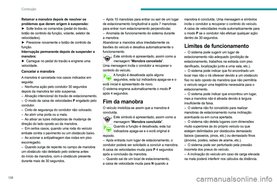PEUGEOT 508 2021  Manual de utilização (in Portuguese) 158
Condução
Retomar a manobra depois de resolver os 
problemas que deram origem à suspensão:
► 
Solte todos os comandos (pedal do travão,
  
botão de controlo da função, volante, seletor de
